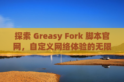 探索 Greasy Fork 脚本官网，自定义网络体验的无限可能